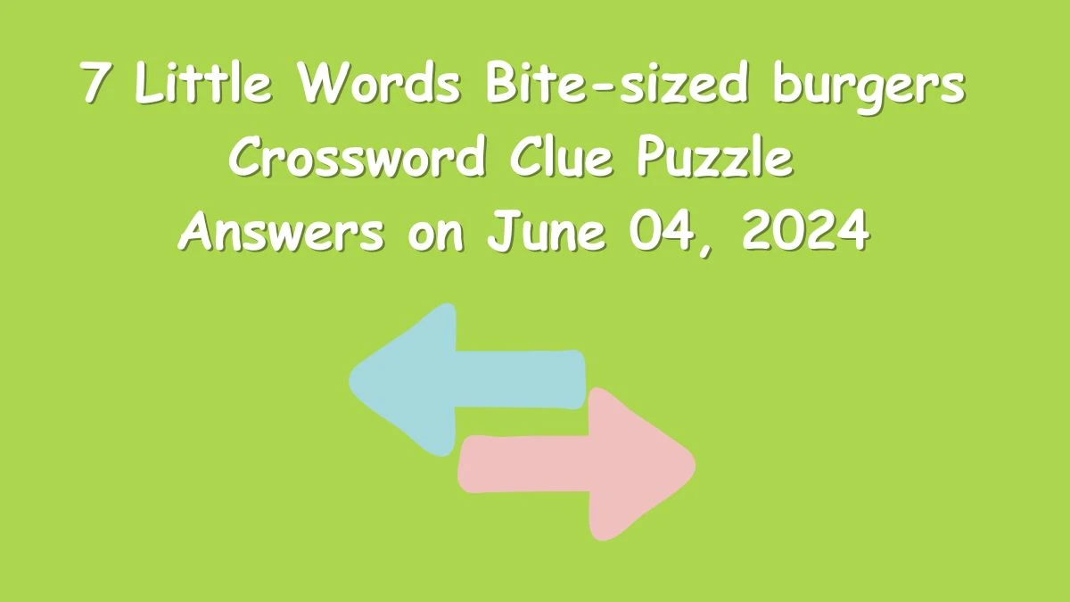 7 Little Words Bite-sized burgers Crossword Clue Puzzle Answers on June 04, 2024