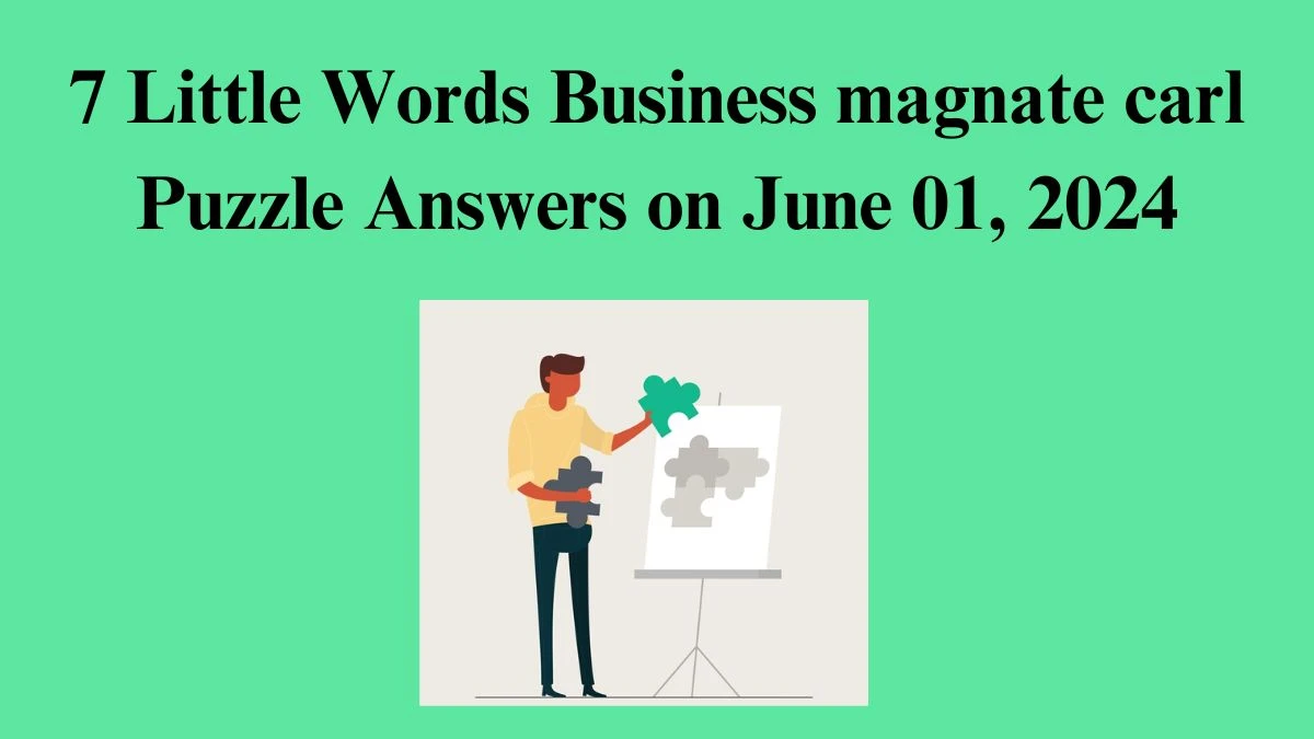 7 Little Words Business magnate carl Puzzle Answers on June 01, 2024