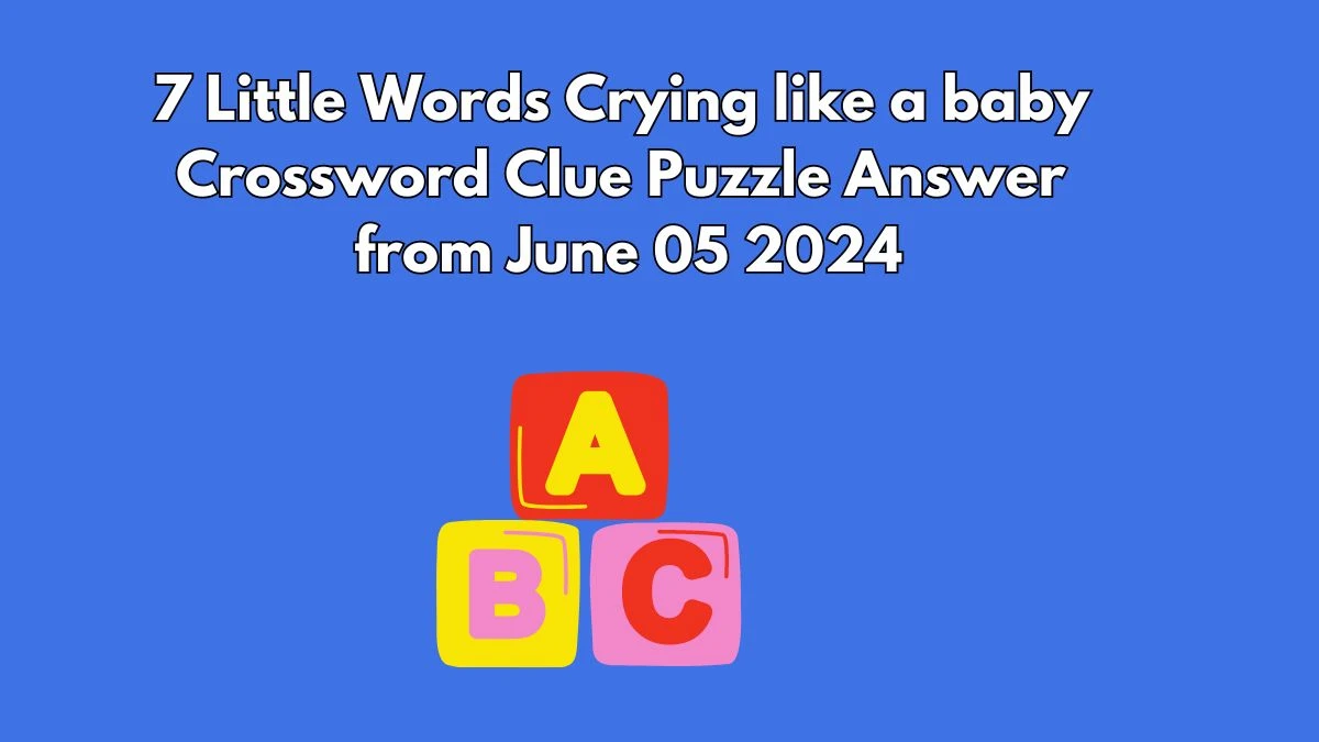 7 Little Words Crying like a baby Crossword Clue Puzzle Answer from June 05 2024