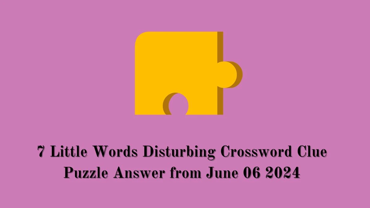 7 Little Words Disturbing Crossword Clue Puzzle Answer from June 06 2024