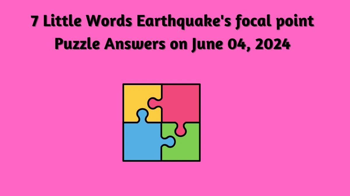 7 Little Words Earthquake's focal point Puzzle Answers on June 04, 2024