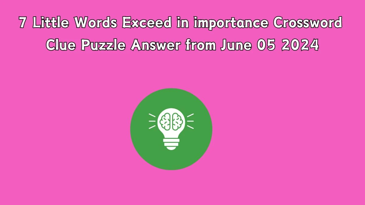 7 Little Words Exceed in importance Crossword Clue Puzzle Answer from June 05 2024