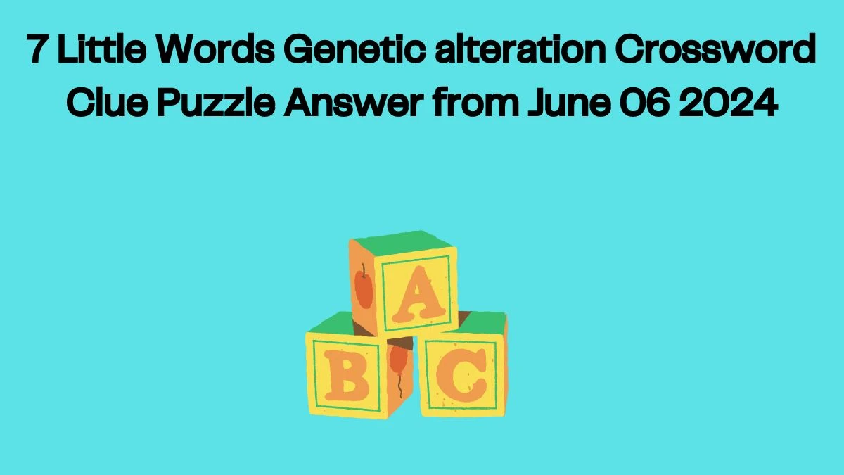 7 Little Words Genetic alteration Crossword Clue Puzzle Answer from June 06 2024