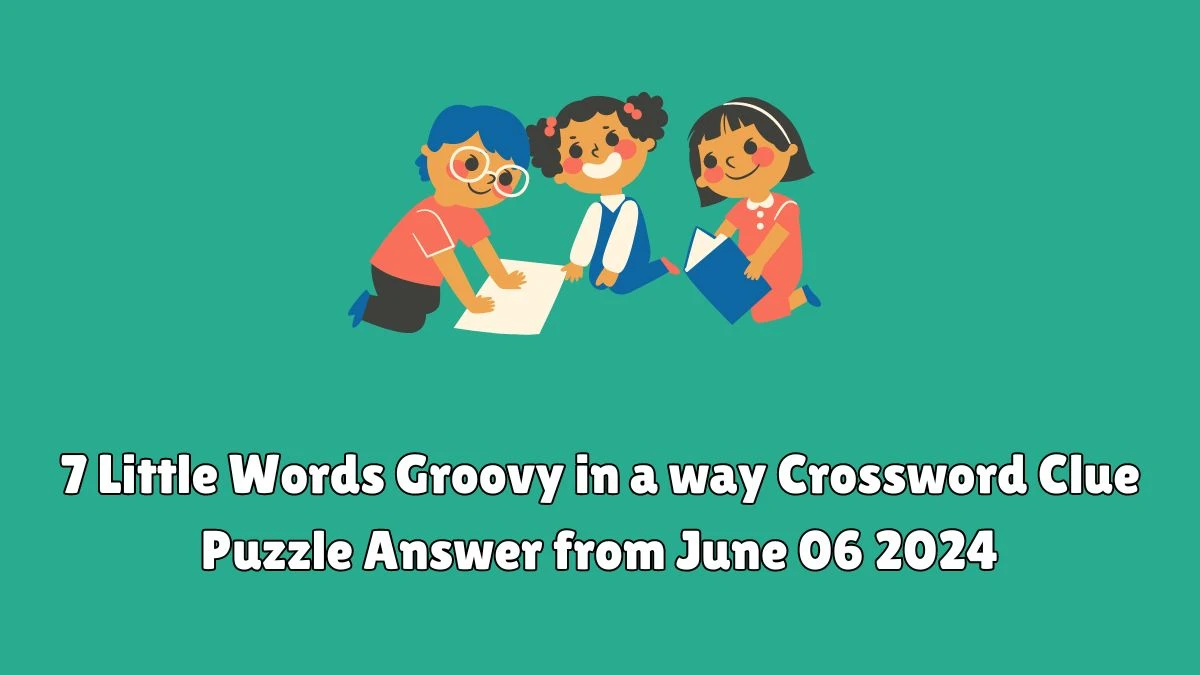 7 Little Words Groovy in a way Crossword Clue Puzzle Answer from June 06 2024