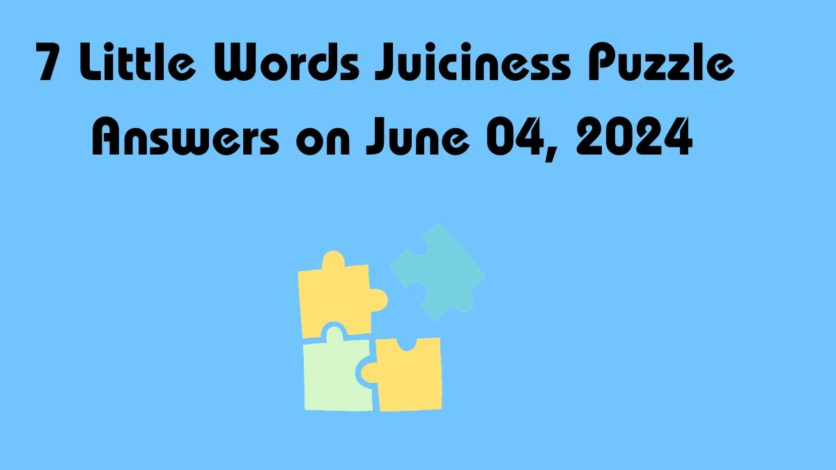 7 Little Words Juiciness Puzzle Answers on June 04, 2024