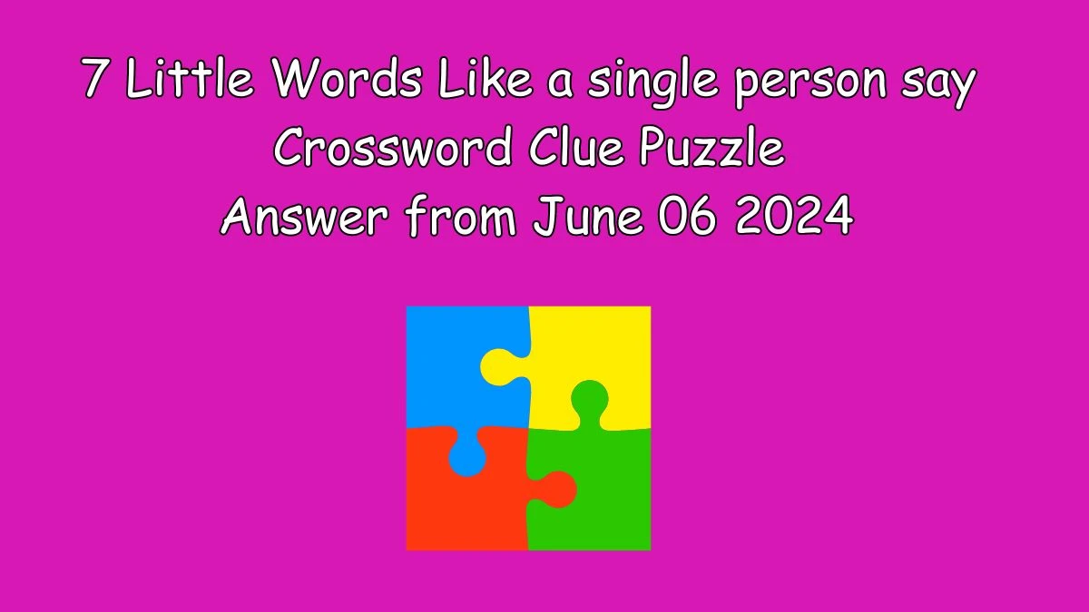 7 Little Words Like a single person say Crossword Clue Puzzle Answer from June 06 2024