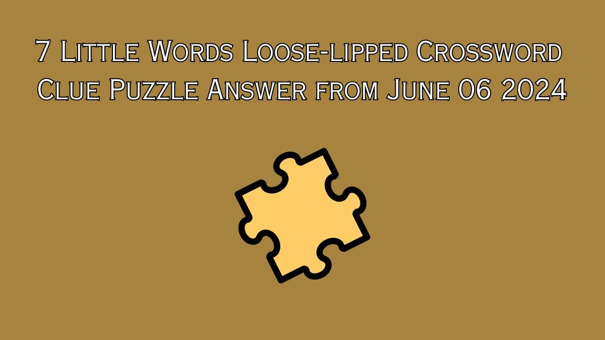 7 Little Words Loose-lipped Crossword Clue Puzzle Answer from June 06 2024