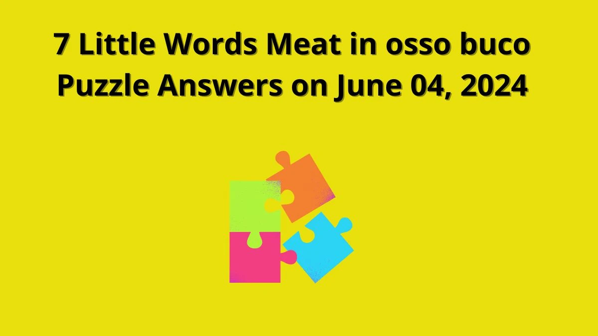 7 Little Words Meat in osso buco Puzzle Answers on June 04, 2024