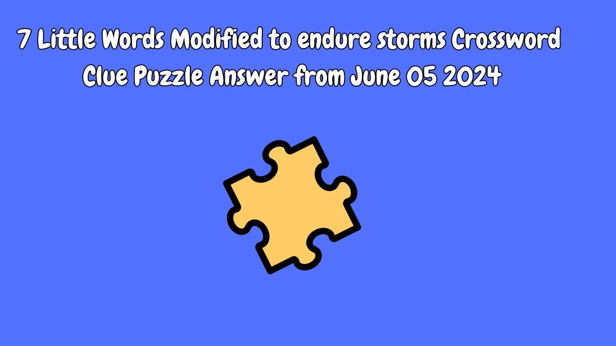 7 Little Words Modified to endure storms Crossword Clue Puzzle Answer from June 05 2024