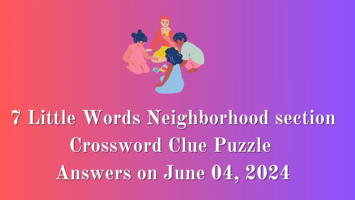 7 Little Words Neighborhood section Crossword Clue Puzzle Answers on June 04, 2024