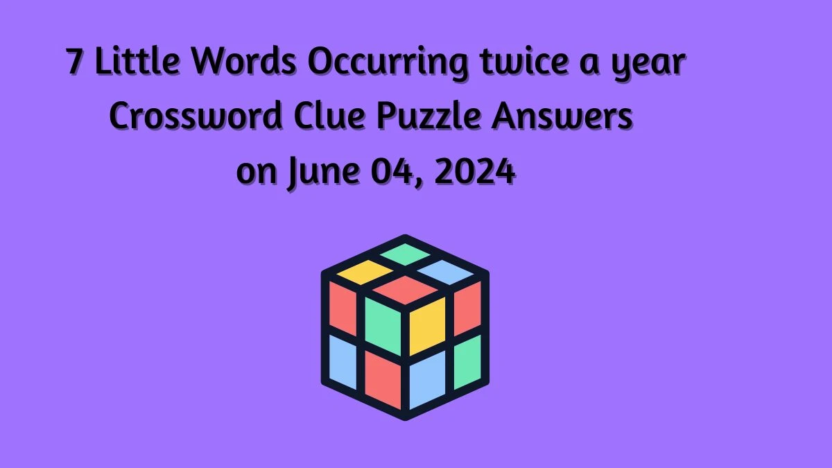 7 Little Words Occurring twice a year Crossword Clue Puzzle Answers on June 04, 2024