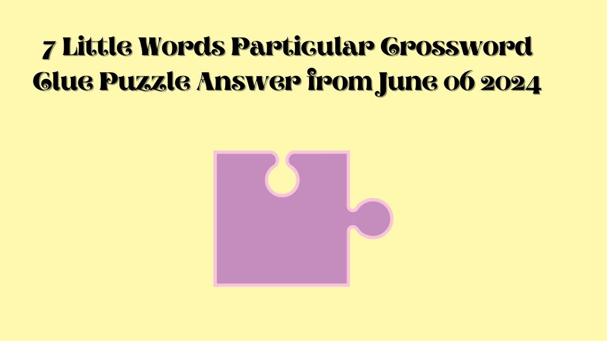 7 Little Words Particular Crossword Clue Puzzle Answer from June 06 2024