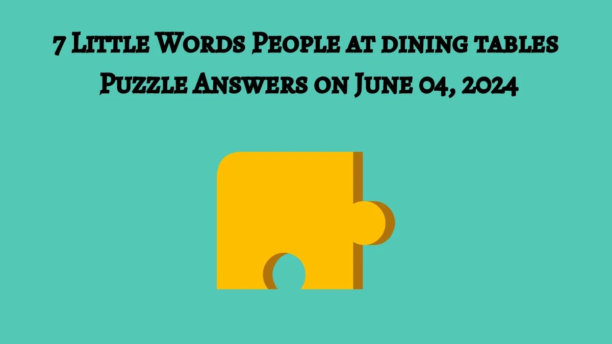 7 Little Words People at dining tables Puzzle Answers on June 04, 2024
