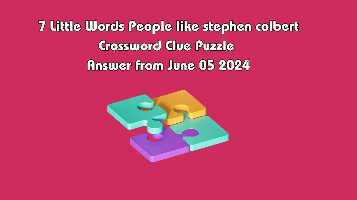 7 Little Words People like stephen colbert Crossword Clue Puzzle Answer from June 05 2024
