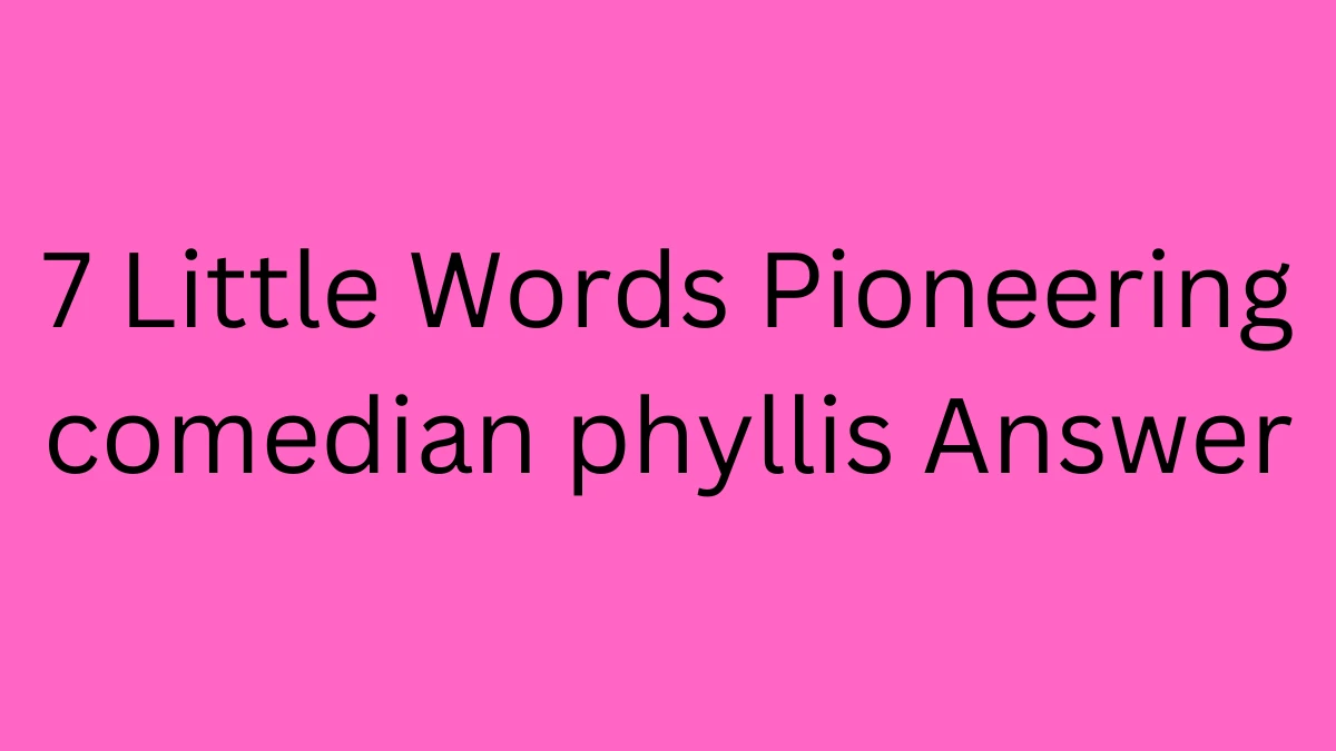7 Little Words Pioneering comedian phyllis Puzzle Answers on June 04, 2024