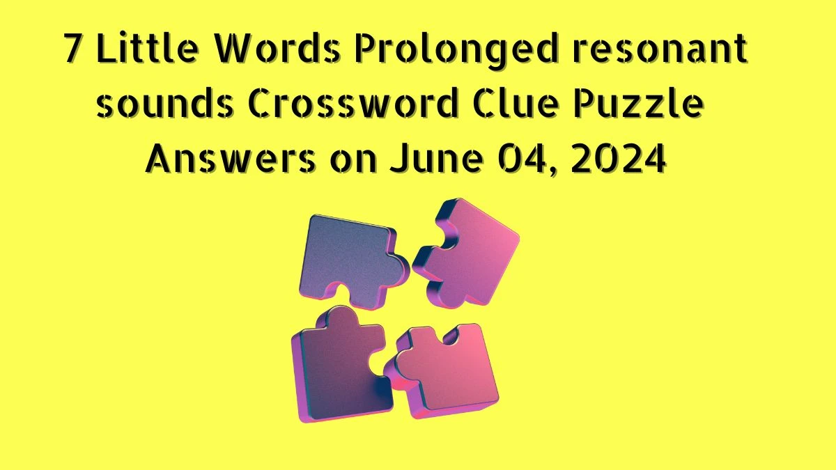7 Little Words Prolonged resonant sounds Crossword Clue Puzzle Answers on June 04, 2024