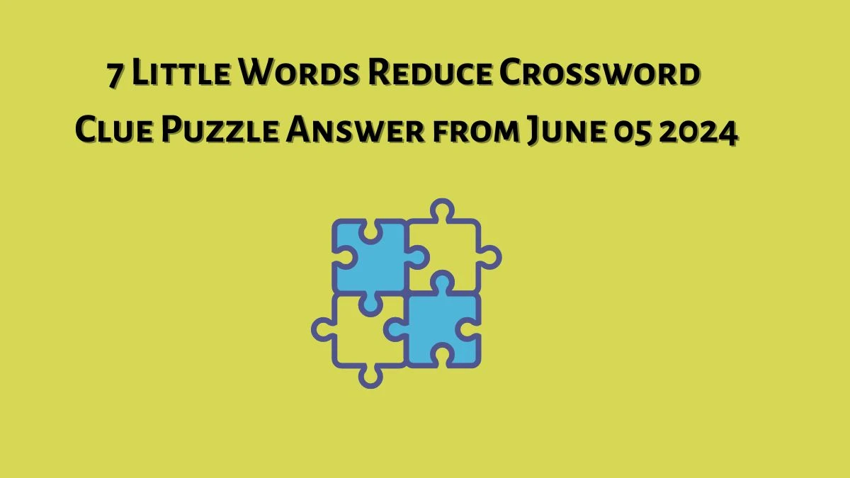 7 Little Words Reduce Crossword Clue Puzzle Answer from June 05 2024