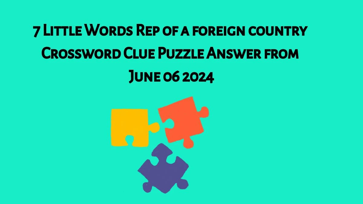 7 Little Words Rep of a foreign country Crossword Clue Puzzle Answer from June 06 2024