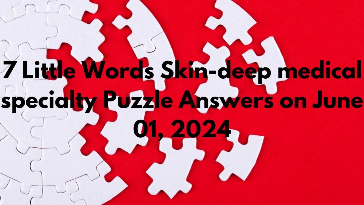 7 Little Words Skin-deep medical specialty Puzzle Answers on June 01, 2024