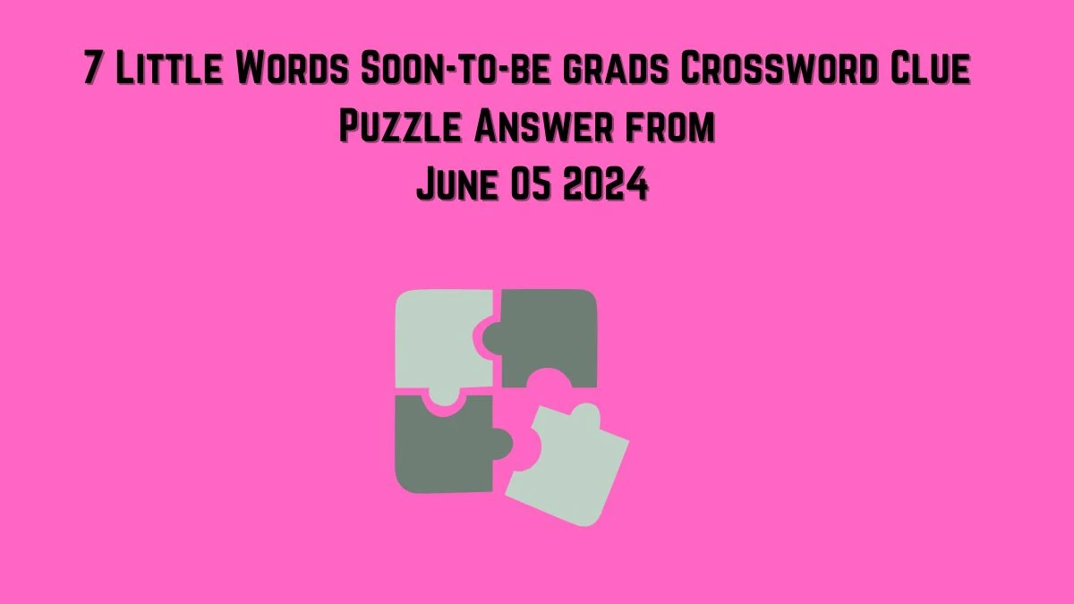 7 Little Words Soon-to-be grads Crossword Clue Puzzle Answer from June 05 2024