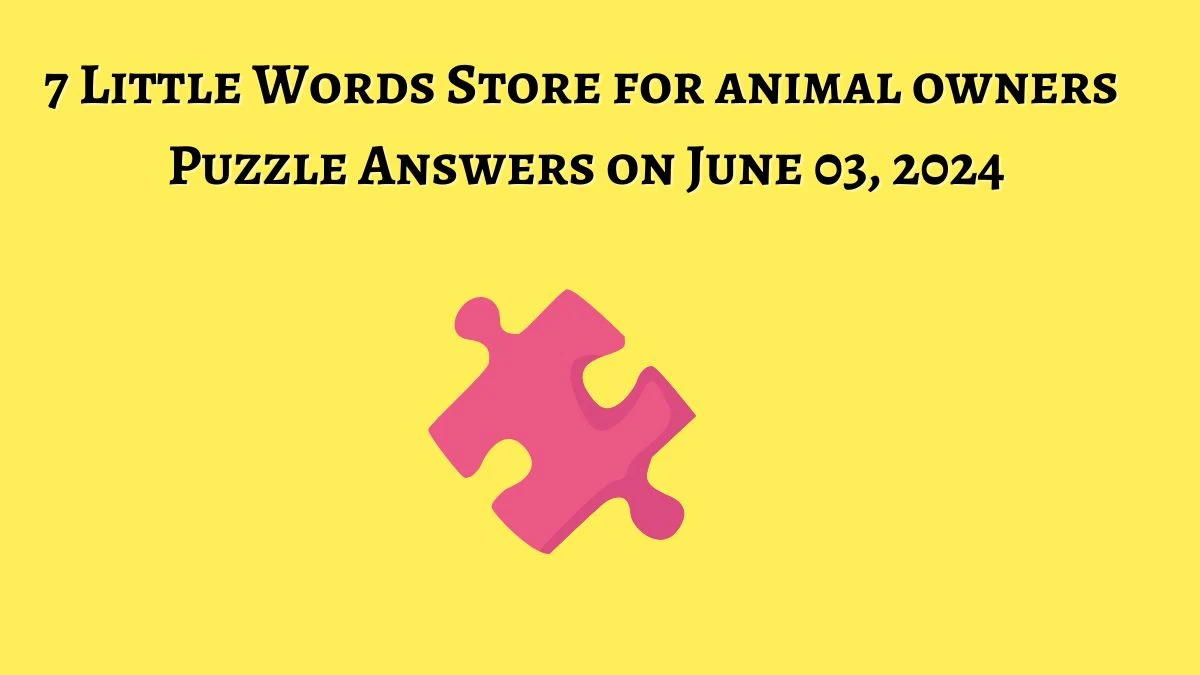 7 Little Words Store for animal owners Puzzle Answers on June 03, 2024