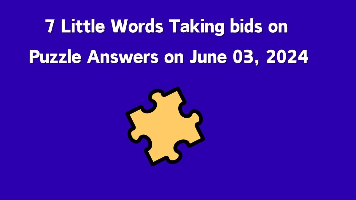 7 Little Words Taking bids on Puzzle Answers on June 03, 2024