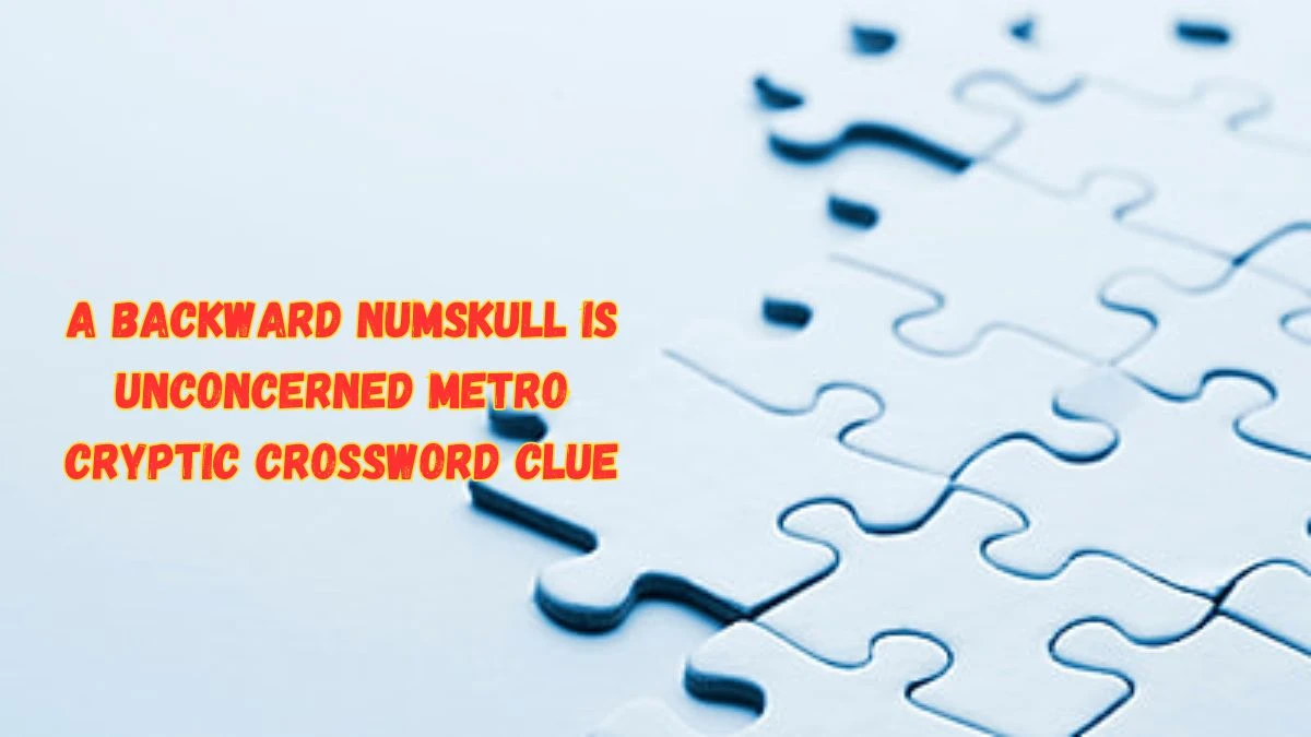 A backward numskull is unconcerned Metro Cryptic Crossword Clue and Answer for June 03, 2024