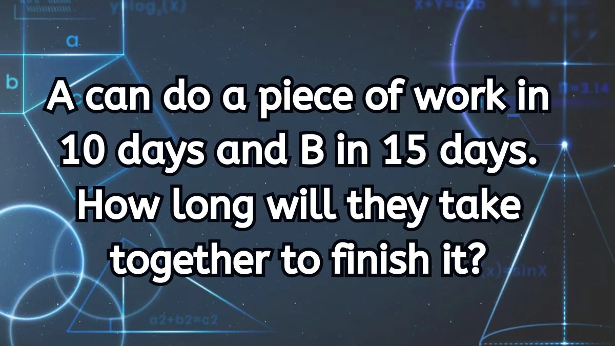A can do a piece of work in 10 days and B in 15 days. How long will they take together to finish it?