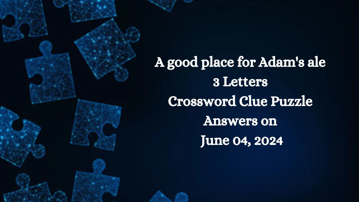 A good place for Adam's ale 3 Letters Crossword Clue Puzzle Answers on June 04, 2024