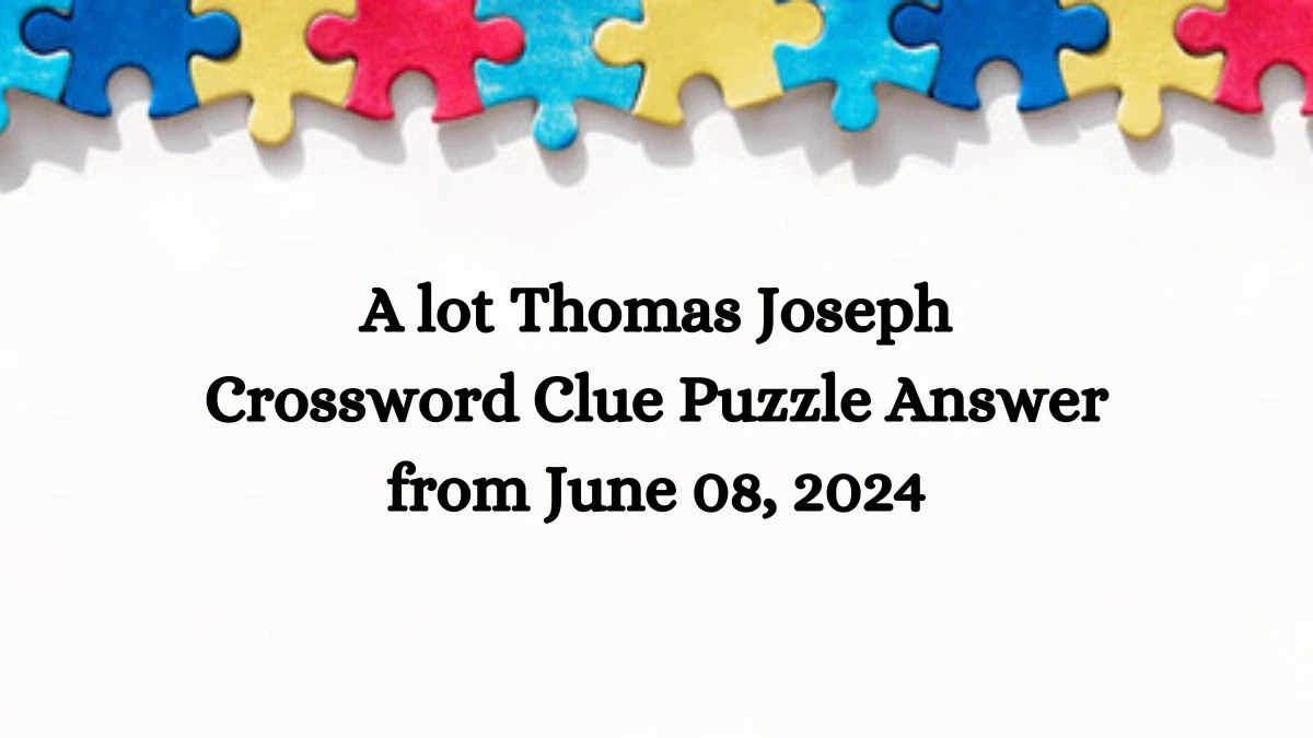 A lot Thomas Joseph Crossword Clue Puzzle Answer from June 08, 2024