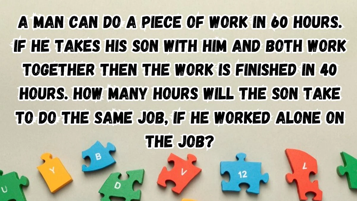 A Man can do a piece of work in 60 hours. If he takes his Son with him and both work together then the work is finished in 40 hours. How many hours will the son take to do the Same Job, If he worked alone on the job?