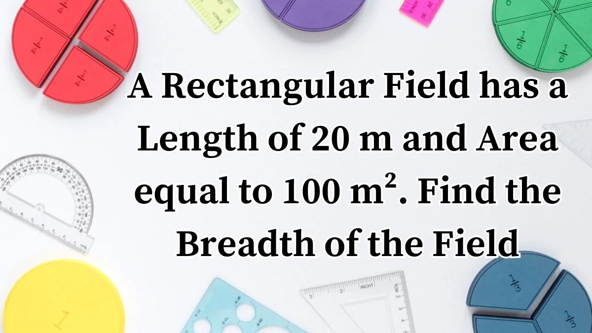 A Rectangular Field has a Length of 20 m and Area equal to 100 m². Find the Breadth of the Field