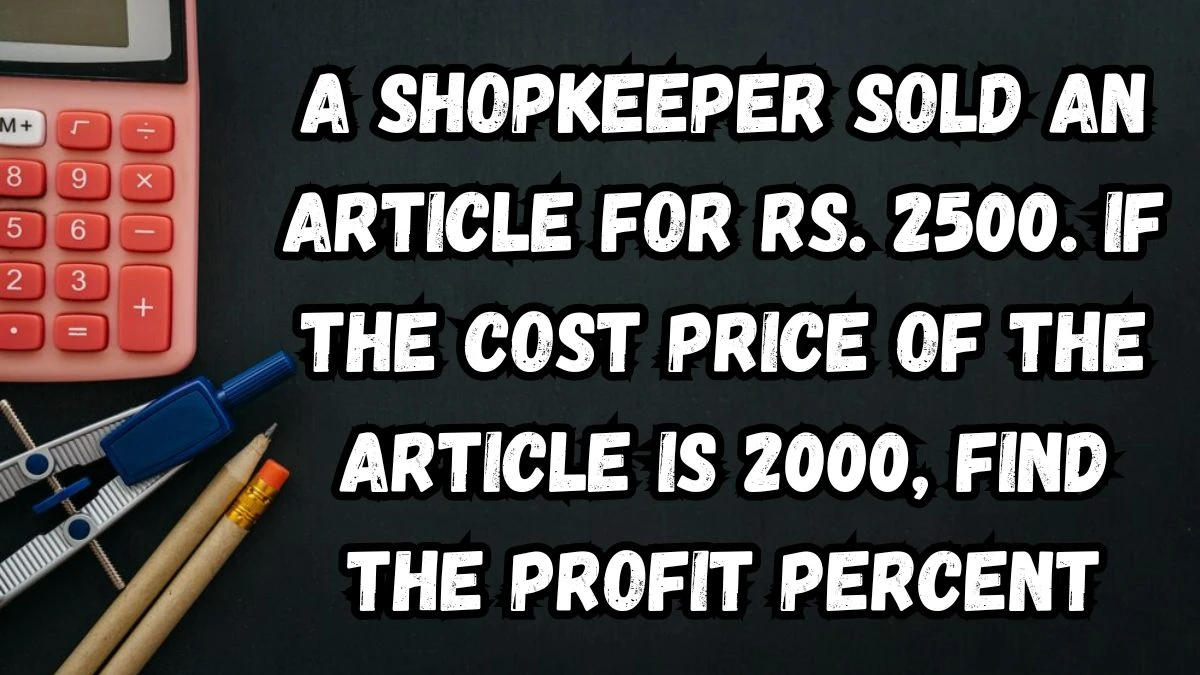 A Shopkeeper Sold an Article for Rs. 2500. If the Cost Price of the Article is 2000, Find the Profit Percent