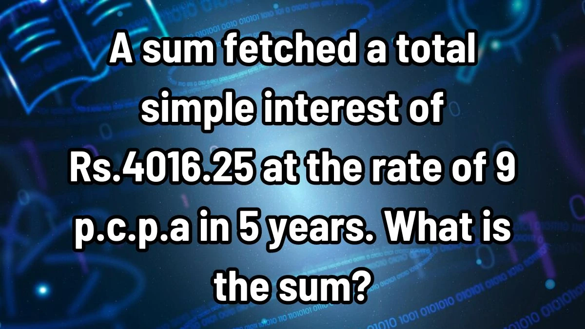 A sum fetched a total simple interest of Rs.4016.25 at the rate of 9 p.c.p.a in 5 years. What is the sum?