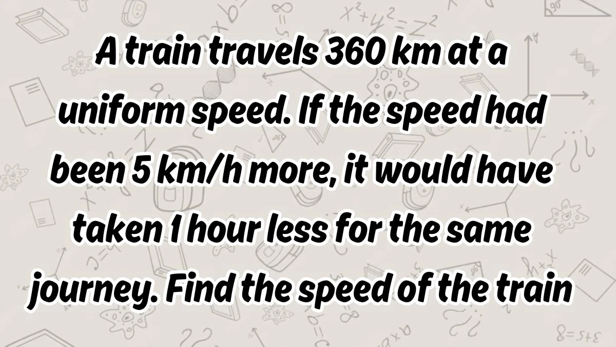 A train travels 360 km at a uniform speed. If the speed had been 5 km/h more, it would have taken 1 hour less for the same journey. Find the speed of the train