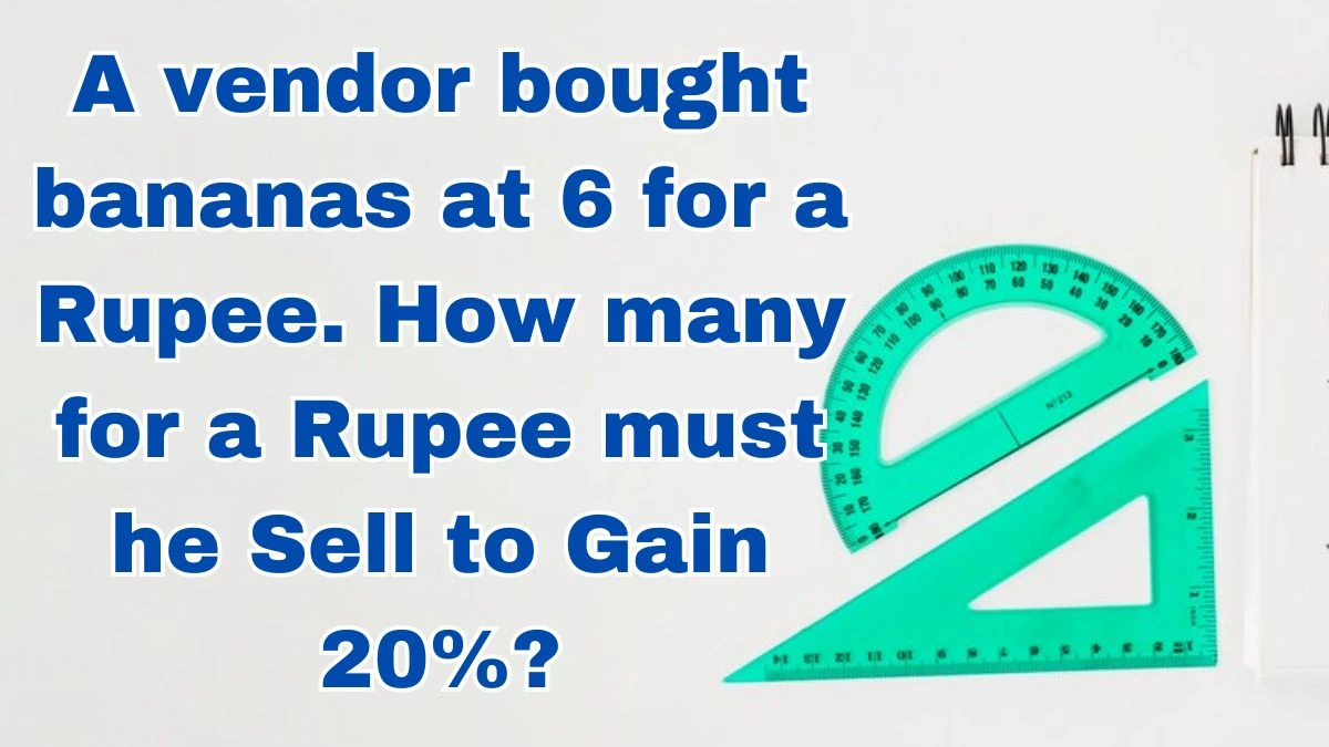 A vendor bought bananas at 6 for a Rupee. How many for a Rupee must he Sell to Gain 20%?