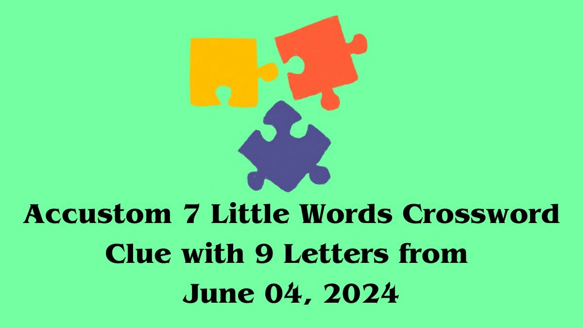 Accustom 7 Little Words Crossword Clue with 9 Letters from June 04, 2024
