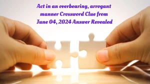 Act in an overbearing, arrogant manner Crossword Clue from June 04, 2024 Answer Revealed