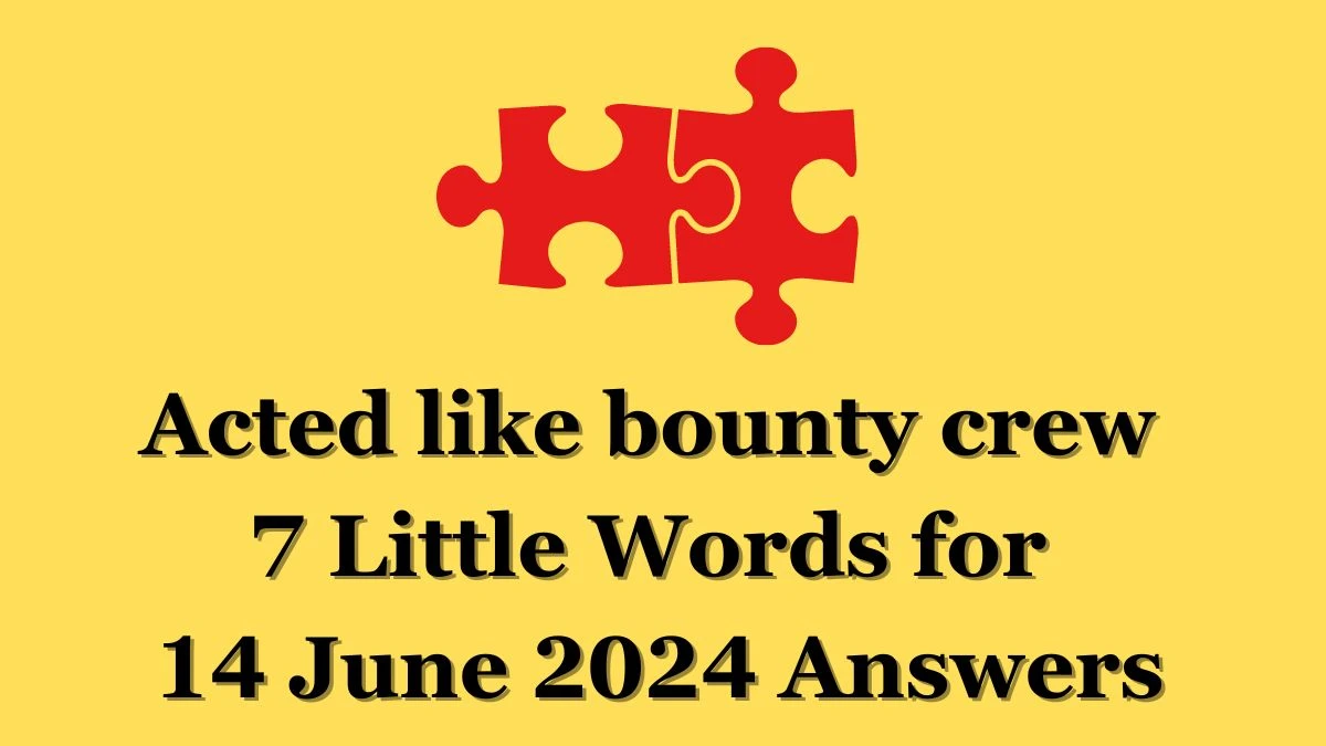 Acted like bounty crew 7 Little Words Crossword Clue Puzzle Answer from June 14, 2024