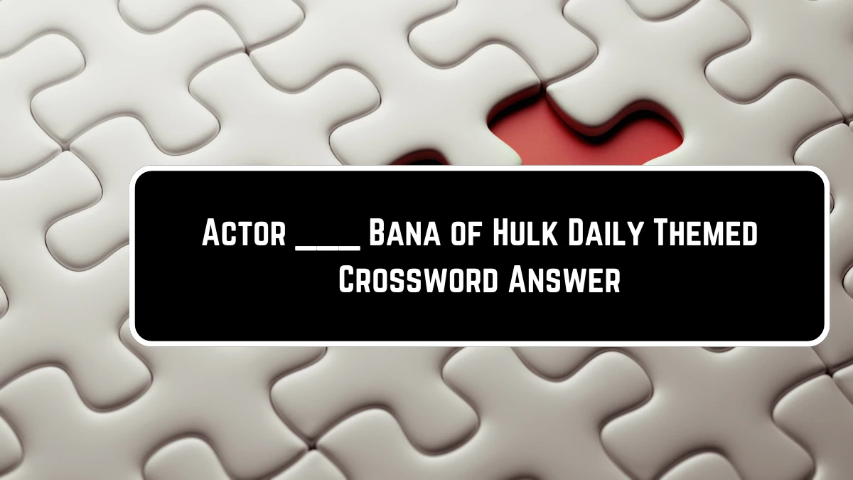 Daily Themed Actor ___ Bana of Hulk Crossword Clue Puzzle Answer from June 23, 2024