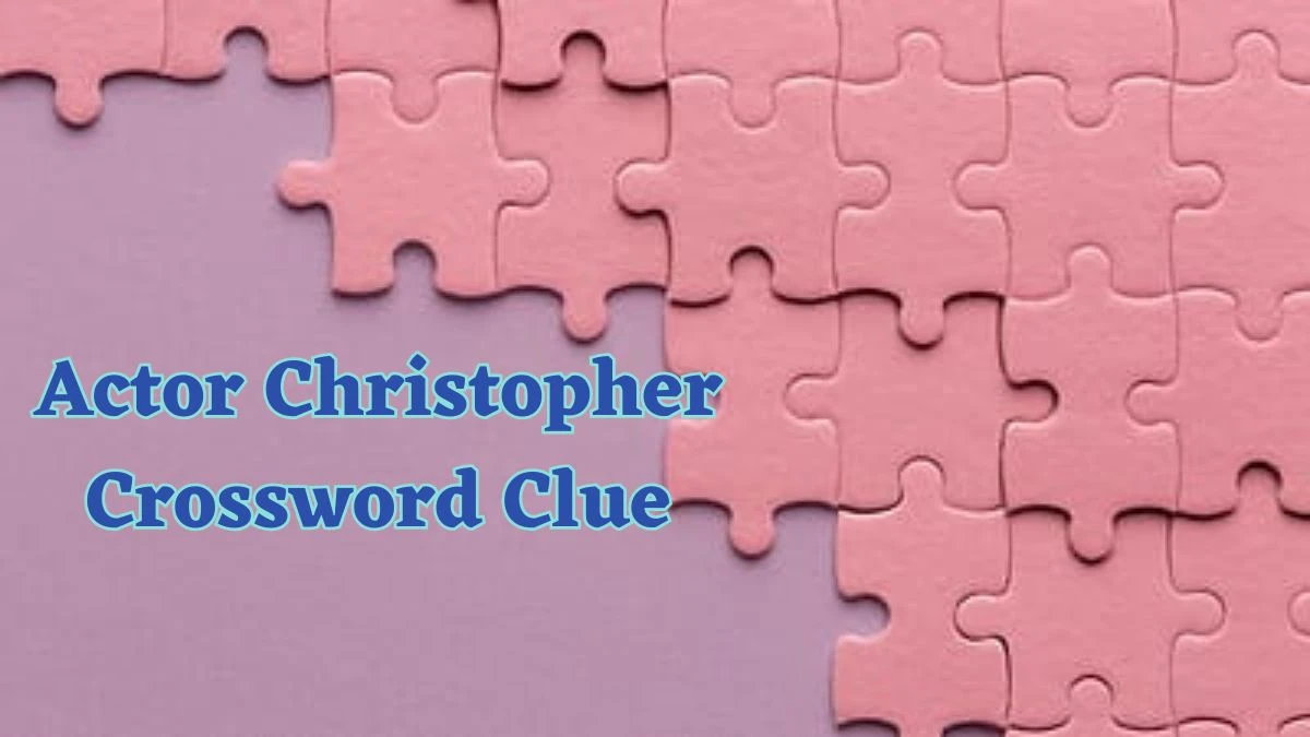 Actor Christopher Daily Commuter Crossword Clue Puzzle Answer from June 15, 2024