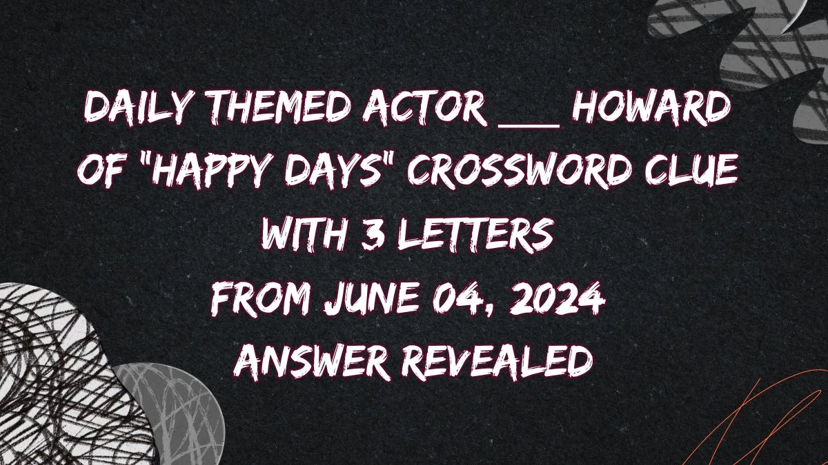 Actor ___ Howard of Happy Days Crossword Clue with 3 Letters from June 04, 2024 Answer Revealed