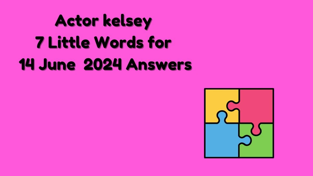 Actor kelsey 7 Little Words Crossword Clue Puzzle Answer from June 14, 2024
