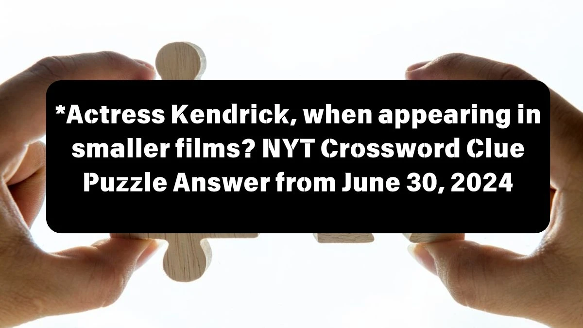 NYT *Actress Kendrick, when appearing in smaller films? Crossword Clue Puzzle Answer from June 30, 2024
