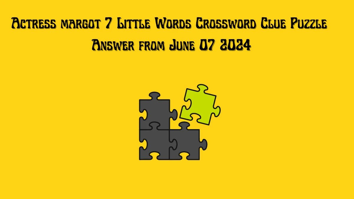 Actress margot 7 Little Words Crossword Clue Puzzle Answer from June 07 2024