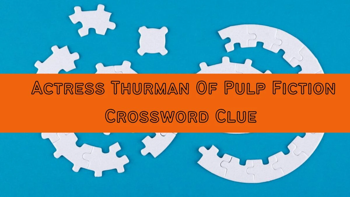 Actress Thurman Of Pulp Fiction Crossword Clue Daily Themed Puzzle Answer from June 26, 2024