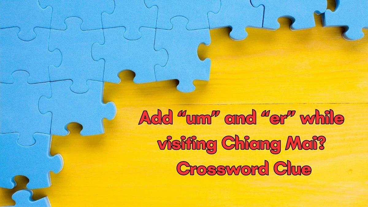 Add “um” and “er” while visiting Chiang Mai? Universal Crossword Clue Puzzle Answer from June 19, 2024