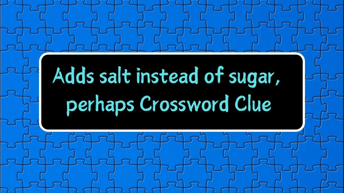 Adds salt instead of sugar, perhaps Universal Crossword Clue Puzzle Answer from June 18, 2024