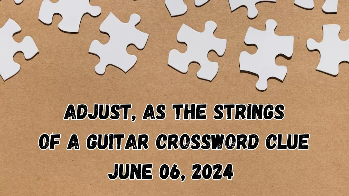 Adjust, as the strings of a guitar Crossword Clue Answers with 4 Letters from June 06, 2024 Answer Revealed