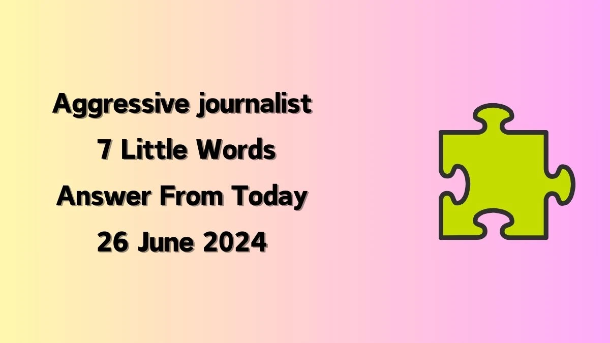 Aggressive journalist 7 Little Words Puzzle Answer from June 25, 2024